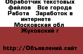 Обработчик текстовых файлов - Все города Работа » Заработок в интернете   . Московская обл.,Жуковский г.